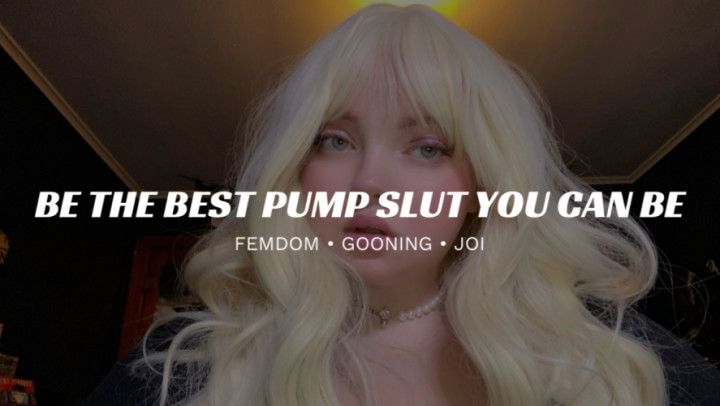 Be The Best Pump Slut You Can Be