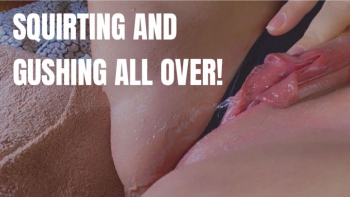 Squirting and Gushing All Over