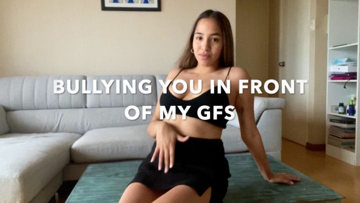 BULLYING YOU IN FRONT OF MY GFS