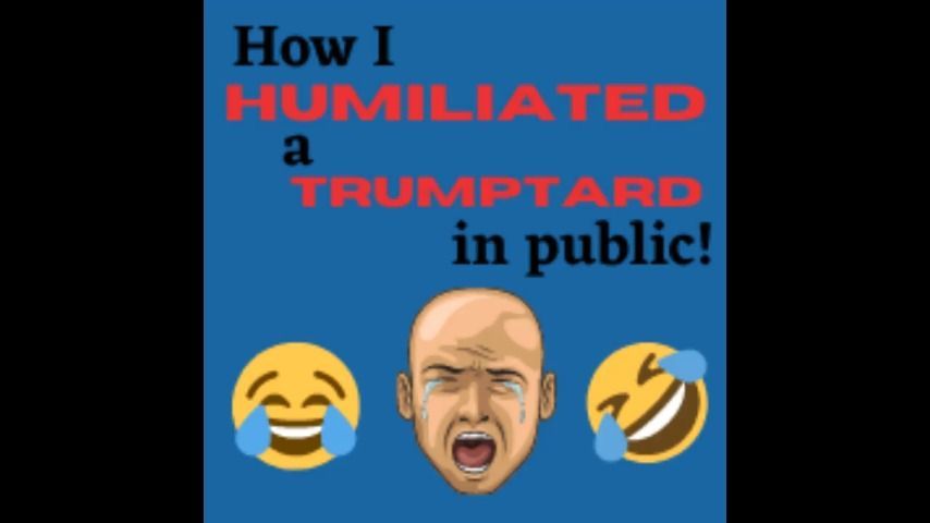 AUDIO - How I Humiliated a trumptard