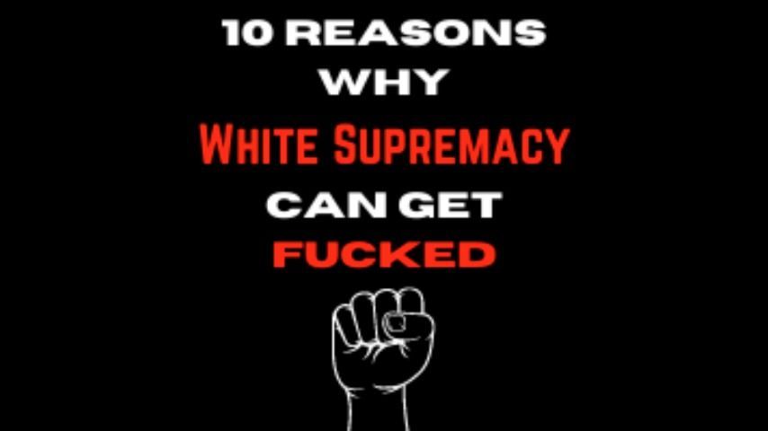 AUDIO - FUCK White Supremacy! 10 Reasons