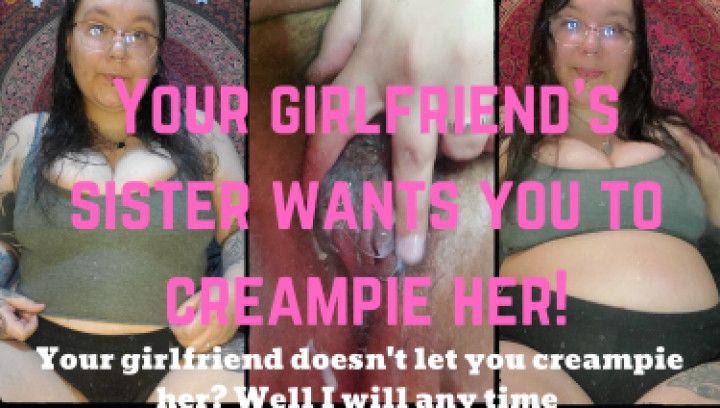 Your GF's sister wants a creampie