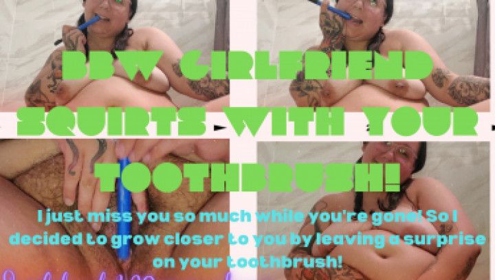 BBW GF squirts with your toothbrush