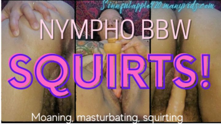 NYMPHO BBW SQUIRTS