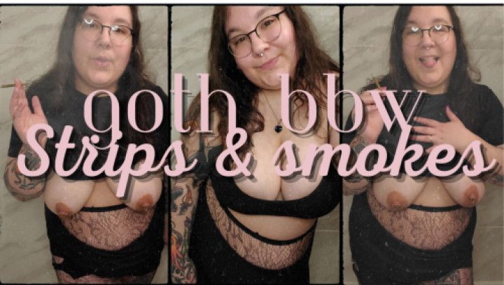 Bbw goth strips and smokes