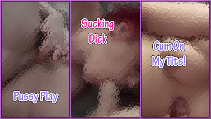 Pussy Play Sucking Dick &amp; Cum on my Tits