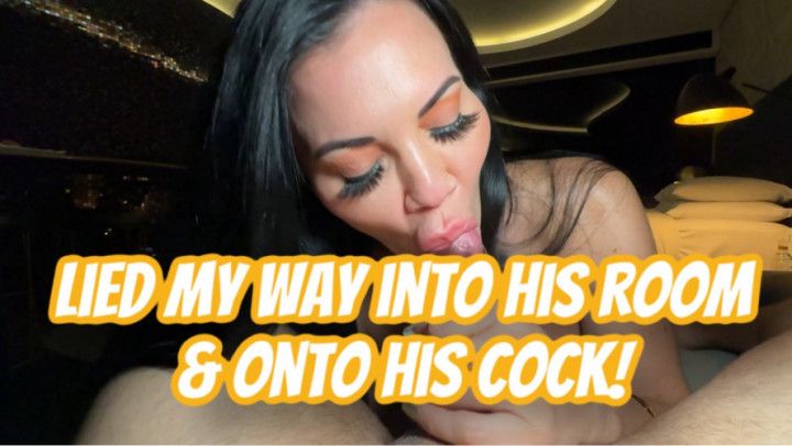 LIED MY WAY INTO HIS ROOM AND ONTO HIS COCK