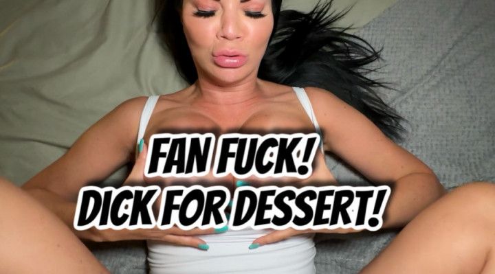 FAN FUCK DICK FOR DESSERT