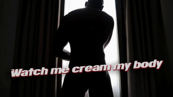 Watch me cream my body