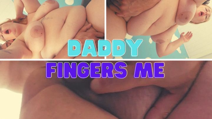 Daddy fingers my pussy