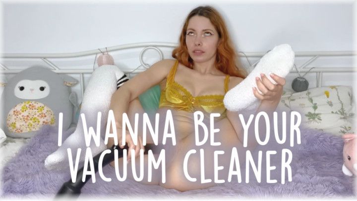 I WANNA BE YOUR VACUUM CLEANER