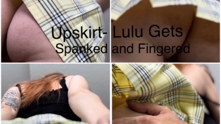 Upskirt-Lulu  Gets Spanked and Fingered