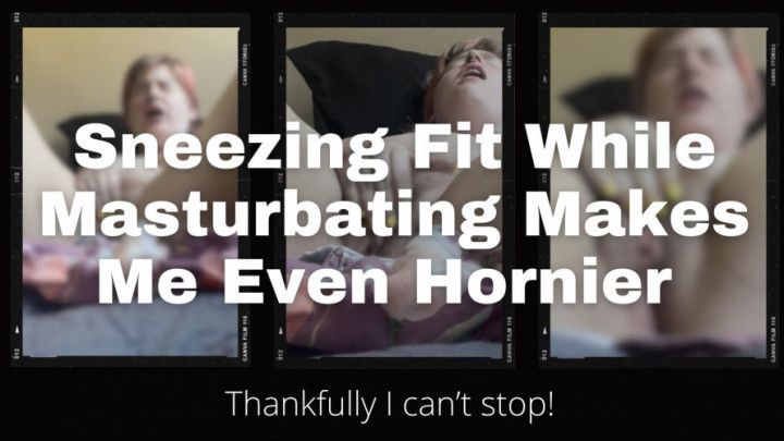 Sneezing Fit While Masturbating