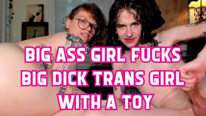 Big Ass Girl Fucks Big Dick Trans Girl With A Toy