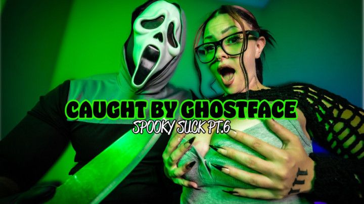 CAUGHT BY GHOSTFACE SPOOKY SUCK PT.6