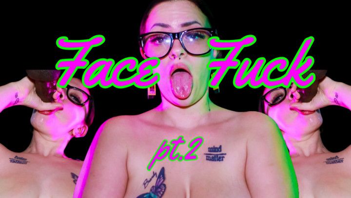 FACE FUCK pt. 2