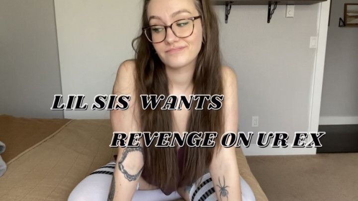 lil sis wants revenge on ur ex