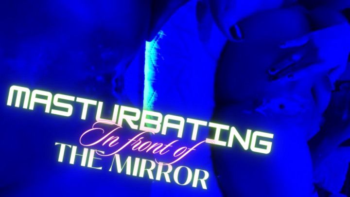 MASTURBATING IN FRONT OF THE MIRROR