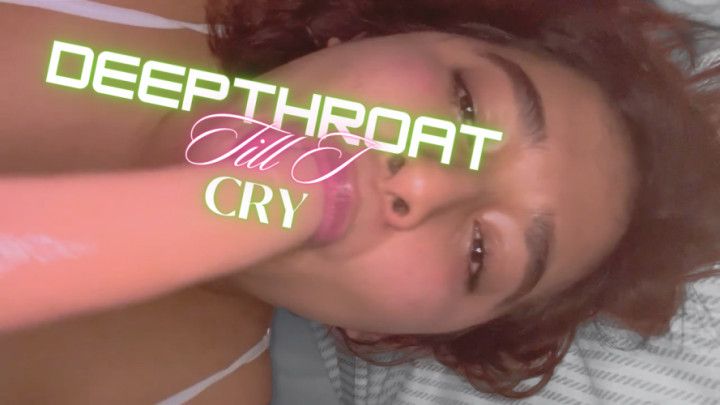 DEEPTHROAT TILL I CRY