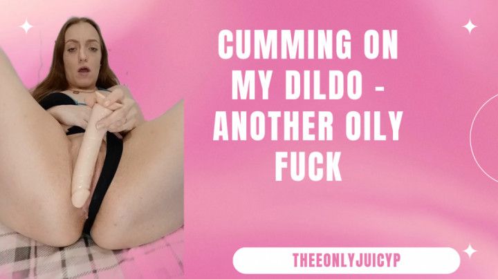 Cumming on my dildo - another oily fuck