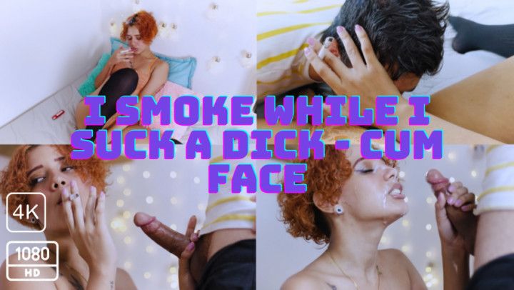 I SMOKE WHILE I SUCK A DICK - CUM FACE