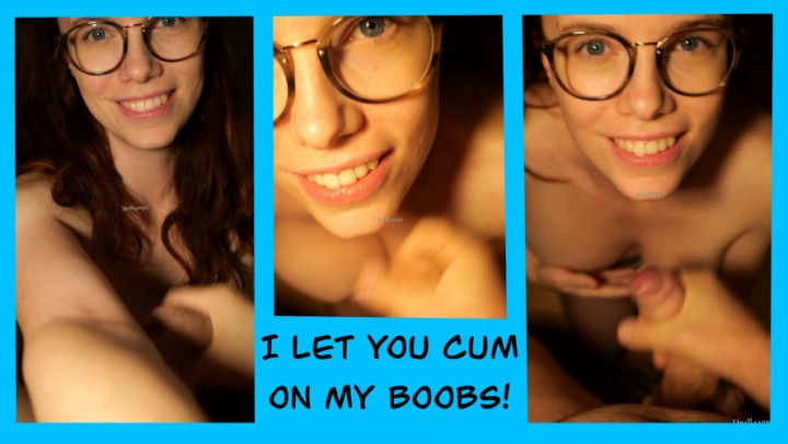 I let you cum on my boobs