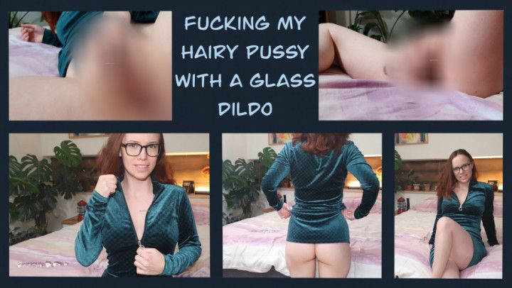 Fucking my hairy pussy with glass dildo