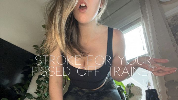 Stroke for your pissed off trainer