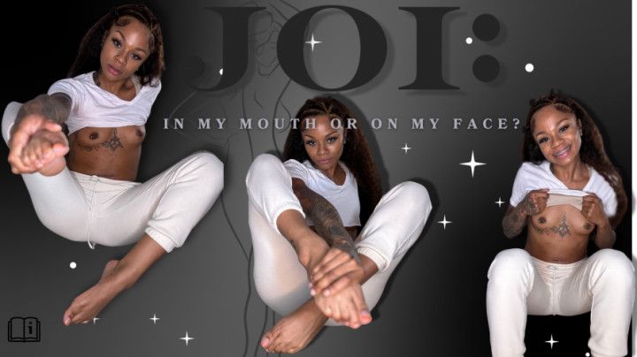 JOI: In my mouth or on my face