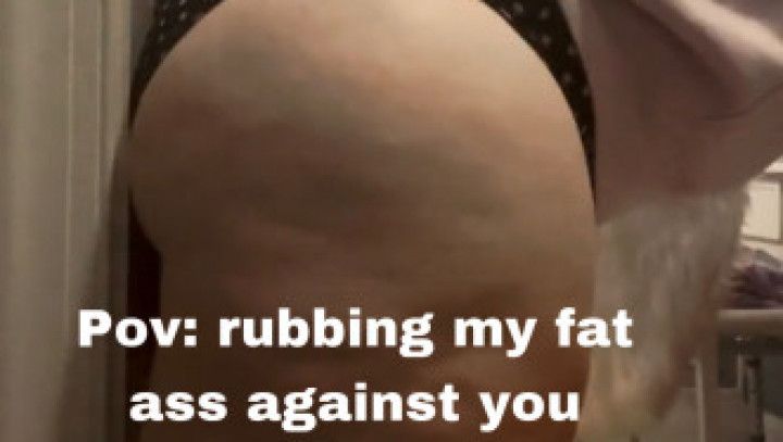 Pov:I rub my fat ass against you