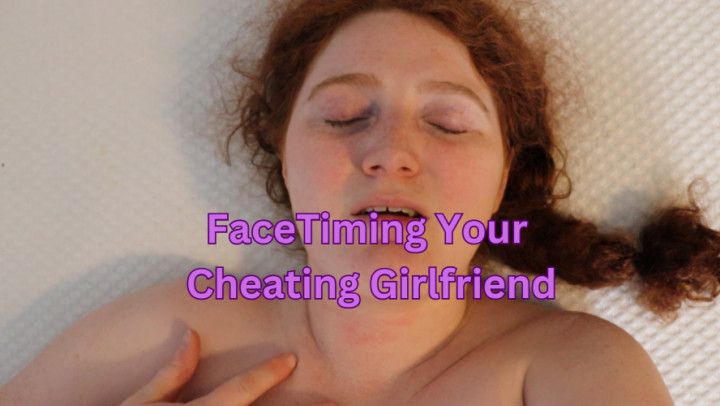 FaceTimeing Your Cheating Girlfriend