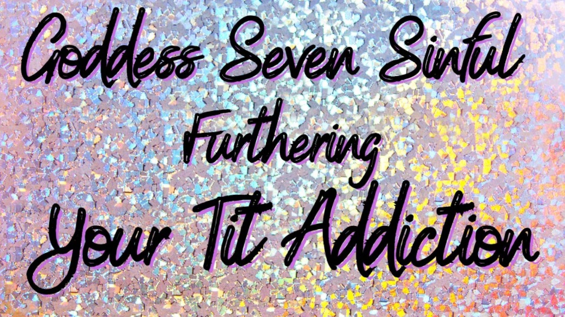 Goddess Seven Sinful Furthering your Tit Addiction