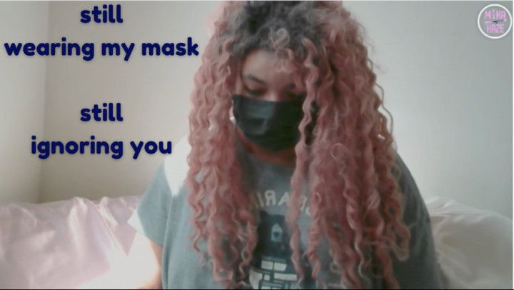 still wearing my mask still ignoring you