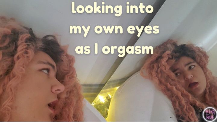 looking into my own eyes while I orgasm