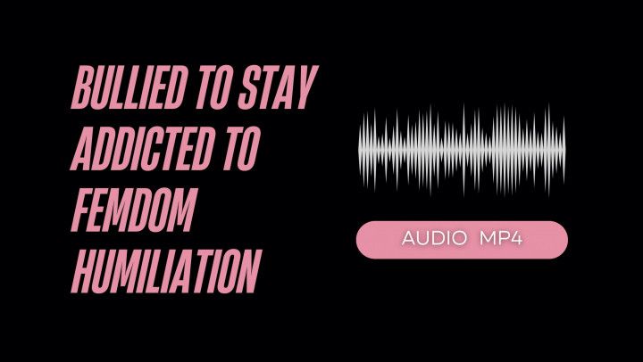 Bullied To Stay Addicted To Femdom Humiliation AUDIO MP4