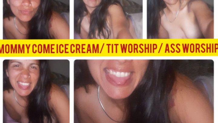 mommy come ice cream/ tit worship/ ass w