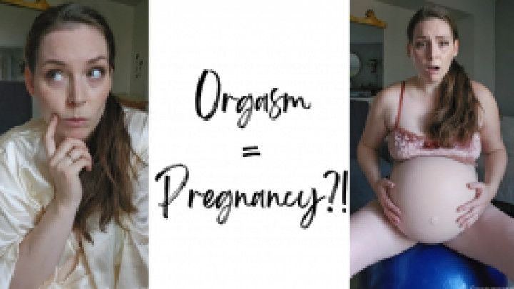 Orgasm = Pregnancy