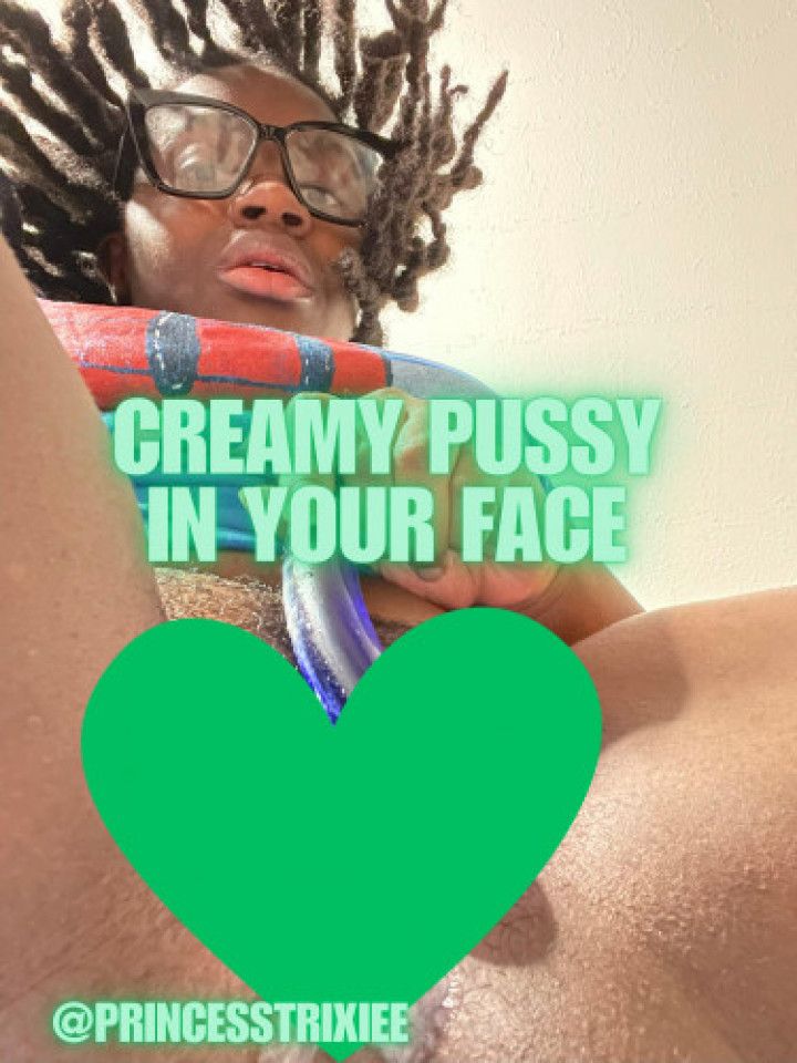 Creamy Pussy In Your Face