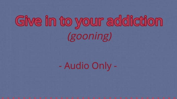 Give in to your addiction - Audio Only