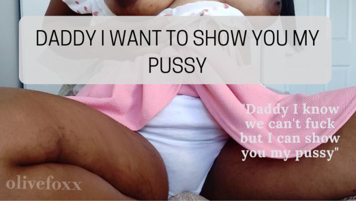 Daddy I want you to see my pussy