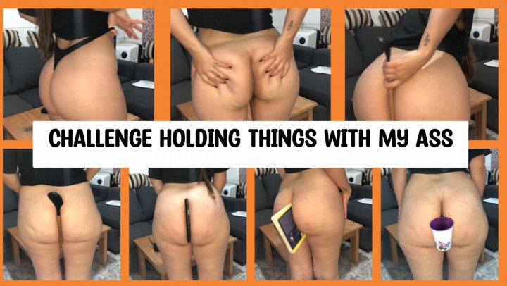 CHALLENGE HOLDING THINGS WITH MY ASS