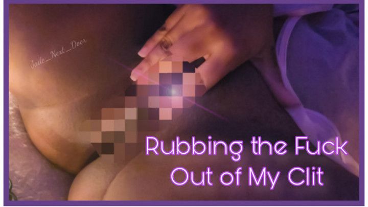 Rubbing the Fuck Out of My Clit