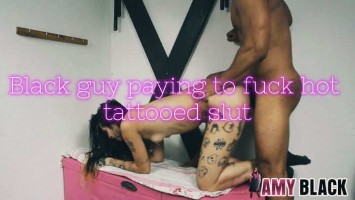 BLACK GUY PAYING TO FUCK HOT TATTED SLUT