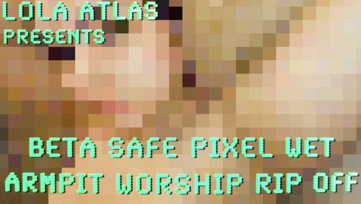 BETA SAFE PIXEL WET ARMPIT WORSHIP RIP OFF