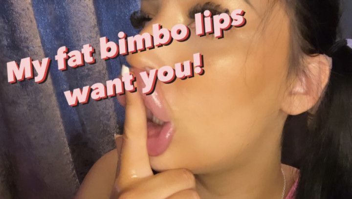 My fat Bimbo lips want you