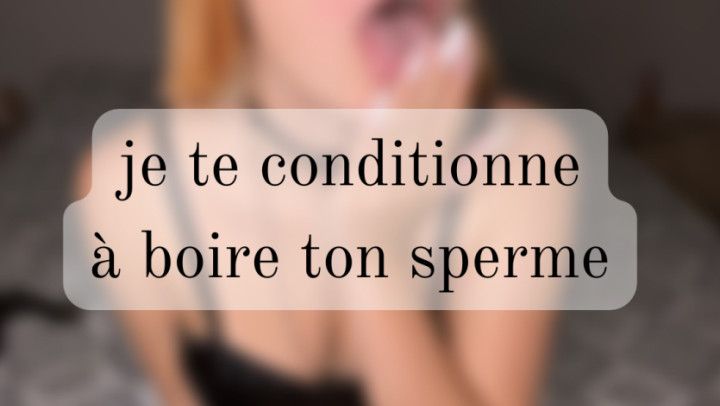 Je te conditionne a boire ton sperme