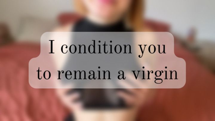 I condition you to remain a virgin