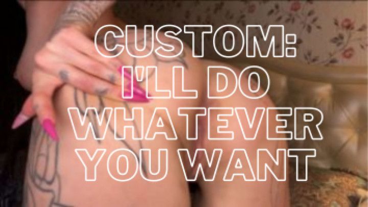 custom: I'll do whatever you want