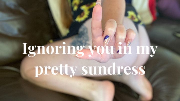 Ignoring you in my pretty sundress