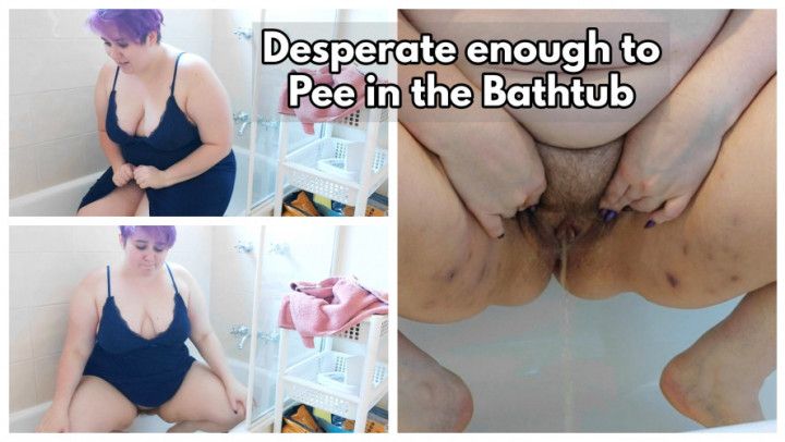 Desperate enough to Pee in the Bathtub